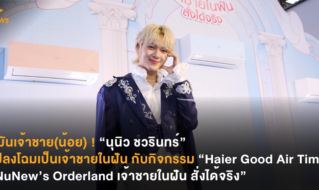 นี่มันเจ้าชาย(น้อย) ! “นุนิว ชวรินทร์” แปลงโฉมเป็นเจ้าชายในฝัน กับกิจกรรม “Haier Good Air Time “NuNew’s Orderland เจ้าชายในฝัน สั่งได้จริง”