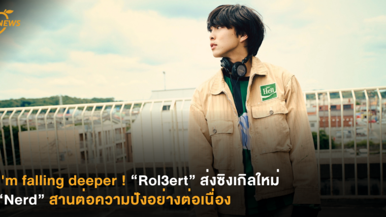 I'm falling deeper ! “Rol3ert” ส่งซิงเกิลใหม่ “Nerd” สานต่อความปังอย่างต่อเนื่อง