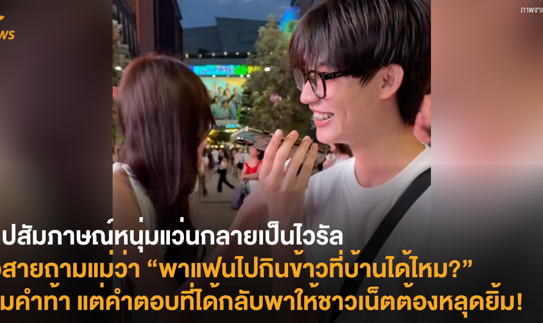 คลิปสัมภาษณ์หนุ่มแว่นกลายเป็นไวรัล ต่อสายถามแม่ว่า “พาแฟนไปกินข้าวที่บ้านได้ไหม?” ตามคำท้า แต่คำตอบที่ได้กลับพาให้ชาวเน็ตต้องหลุดยิ้ม!