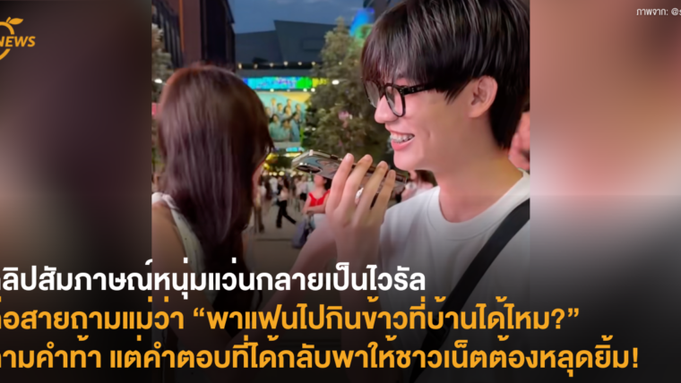 คลิปสัมภาษณ์หนุ่มแว่นกลายเป็นไวรัล ต่อสายถามแม่ว่า “พาแฟนไปกินข้าวที่บ้านได้ไหม?” ตามคำท้า แต่คำตอบที่ได้กลับพาให้ชาวเน็ตต้องหลุดยิ้ม!