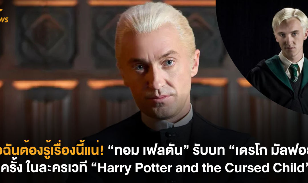 พ่อฉันต้องรู้เรื่องนี้แน่! “ทอม เฟลตัน” รับบท “เดรโก มัลฟอย” อีกครั้ง ในละครเวที “Harry Potter and the Cursed Child”
