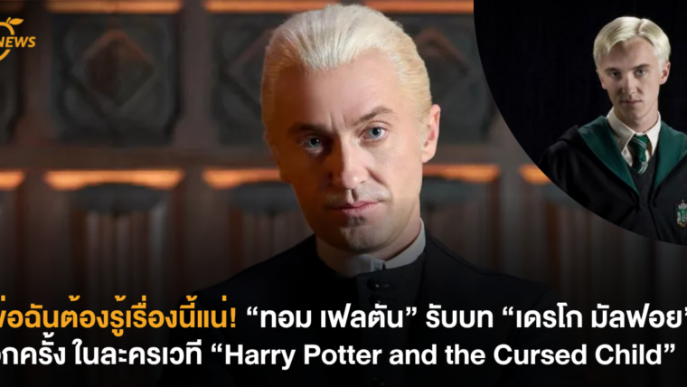 พ่อฉันต้องรู้เรื่องนี้แน่! “ทอม เฟลตัน” รับบท “เดรโก มัลฟอย” อีกครั้ง ในละครเวที “Harry Potter and the Cursed Child”