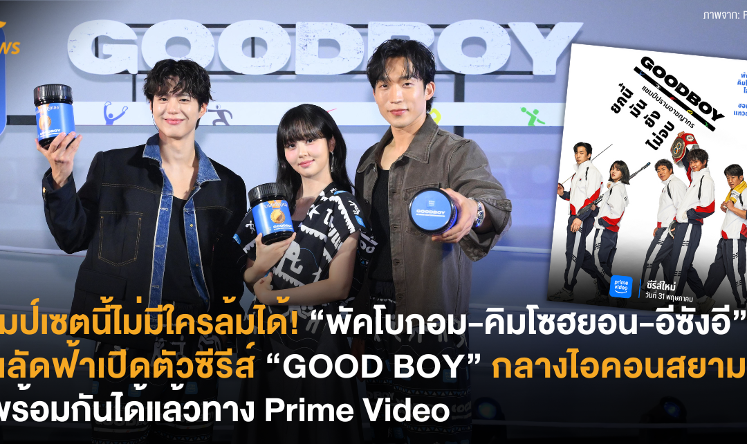 แชมป์เซตนี้ไม่มีใครล้มได้! “พัคโบกอม-คิมโซฮยอน-อีซังอี” บินลัดฟ้าเปิดตัวซีรีส์ “GOOD BOY” กลางไอคอนสยาม ดูพร้อมกันได้แล้วทาง Prime Video