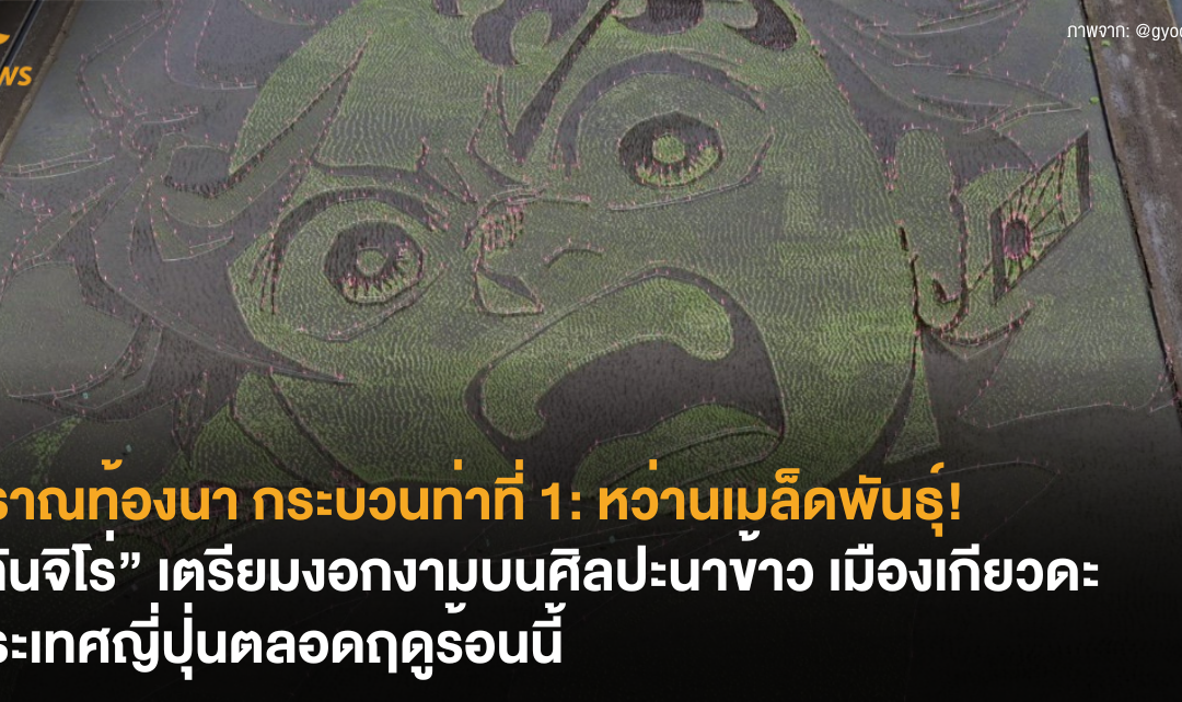 ปราณท้องนากระบวนท่าที่ 1: หว่านเมล็ดพันธุ์! “ทันจิโร่” เตรียมงอกงามบนศิลปะนาข้าวประจำเมืองเกียวดะ ประเทศญี่ปุ่นตลอดฤดูร้อนนี้