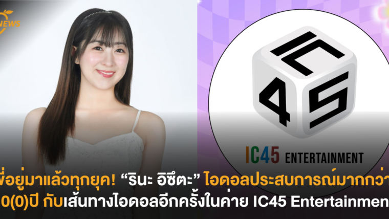 พี่อยู่มาแล้วทุกยุค! “รินะ อิซึตะ” ไอดอลประสบการณ์มากกว่า 10(0) ปี กับเส้นทางไอดอลอีกครั้งในค่าย IC45 Entertainment