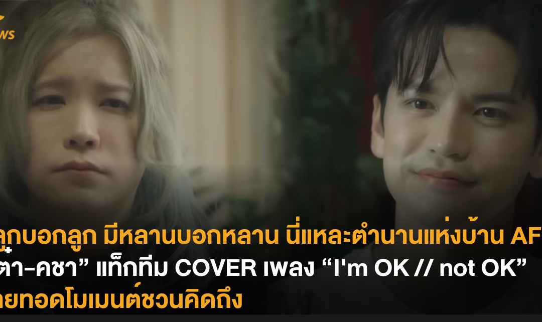 มีลูกบอกลูก มีหลานบอกหลาน นี่แหละตำนานแห่งบ้าน AF! “เต๋า-คชา” แท็กทีม COVER เพลง “I’m OK // not OK” ถ่ายทอดโมเมนต์ชวนคิดถึง