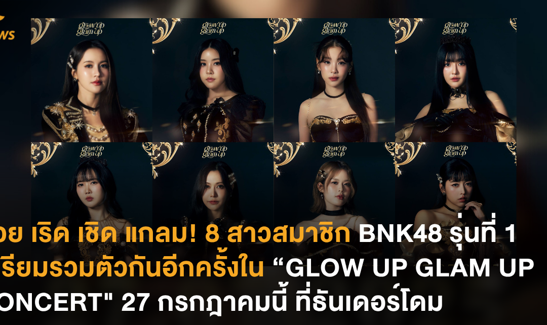 สวย เริด เชิด แกลม! 8 สาวสมาชิก BNK48 รุ่นที่ 1 เตรียมรวมตัวกันอีกครั้งใน “GLOW UP GLAM UP CONCERT” 27 กรกฎาคมนี้ ที่ธันเดอร์โดม