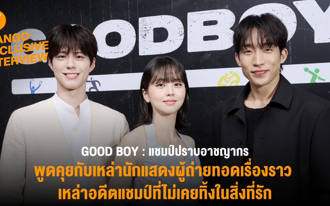 [Exclusive Interview] พูดคุยกับเหล่านักแสดง “GOOD BOY” ผู้ถ่ายทอดเรื่องราวของเหล่าอดีตแชมป์ที่ไม่เคยทอดทิ้งในสิ่งที่ตัวเองหลงรัก