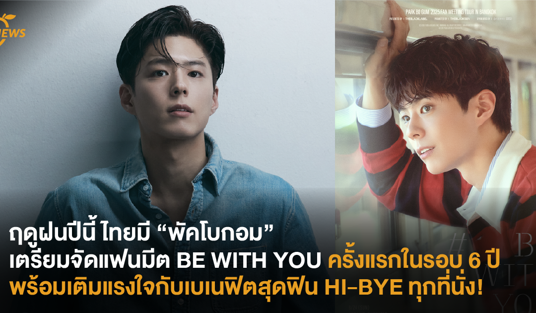 ฤดูฝนปีนี้ ไทยมี “พัคโบกอม” เตรียมจัดแฟนมีต BE WITH YOU ครั้งแรกในรอบ 6 ปี พร้อมเบเนฟิตสุดฟิน HI-BYE ทุกที่นั่ง!