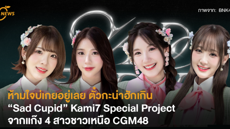 ห้ามใจบ่เกยอยู่เลย ตั๋วกะน่าฮักเกิน “Sad Cupid” Kami7 Special Project จากแก๊ง 4 สาวชาวเหนือ CGM48