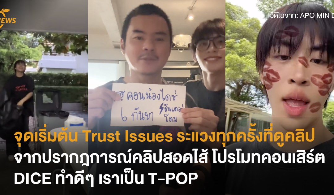 จุดเริ่มต้น Trust Issues จากปรากฎการณ์คลิปสอดไส้ DICE ทำดีๆ เราเป็น T-POP