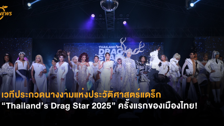 เวทีประกวดนางงามแห่งประวัติศาสตร์แดร็ก  “Thailand’s Drag Star 2025” ครั้งแรกของเมืองไทย!