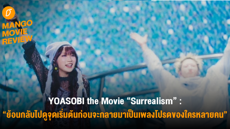 Mango Movie Review : YOASOBI the Movie “Surrealism” : ย้อนกลับไปดูจุดเริ่มต้นก่อนจะกลาย มาเป็นเพลงโปรดของใครหลายคน