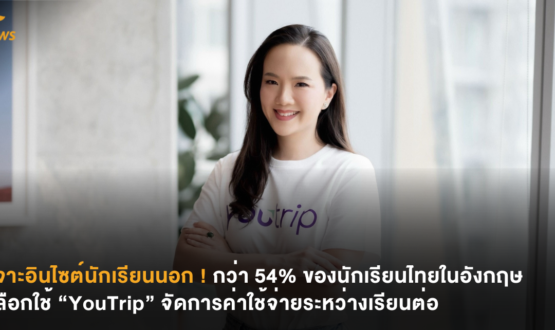 เจาะอินไซต์นักเรียนนอก ! กว่า 54% ของนักเรียนไทยในอังกฤษเลือกใช้ “YouTrip” จัดการค่าใช้จ่ายระหว่างเรียนต่อ
