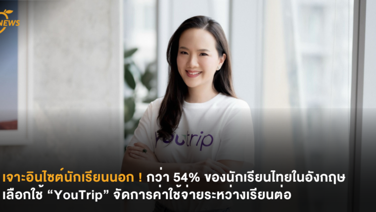 เจาะอินไซต์นักเรียนนอก ! กว่า 54% ของนักเรียนไทยในอังกฤษเลือกใช้ “YouTrip” จัดการค่าใช้จ่ายระหว่างเรียนต่อ