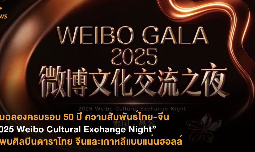 ร่วมฉลองครบรอบ 50 ปี ความสัมพันธ์ไทย-จีน “2025 Weibo Cultural Exchange Night” รอพบศิลปินดาราไทย จีนและเกาหลีแบบแน่นฮอลล์