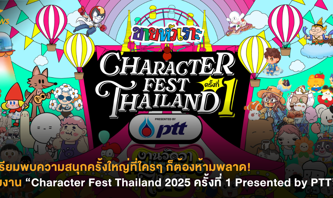 เตรียมพบความสนุกครั้งใหญ่ที่ใครๆ ก็ต้องห้ามพลาด! กับงาน “Character Fest Thailand 2025 ครั้งที่ 1 Presented by PTT”