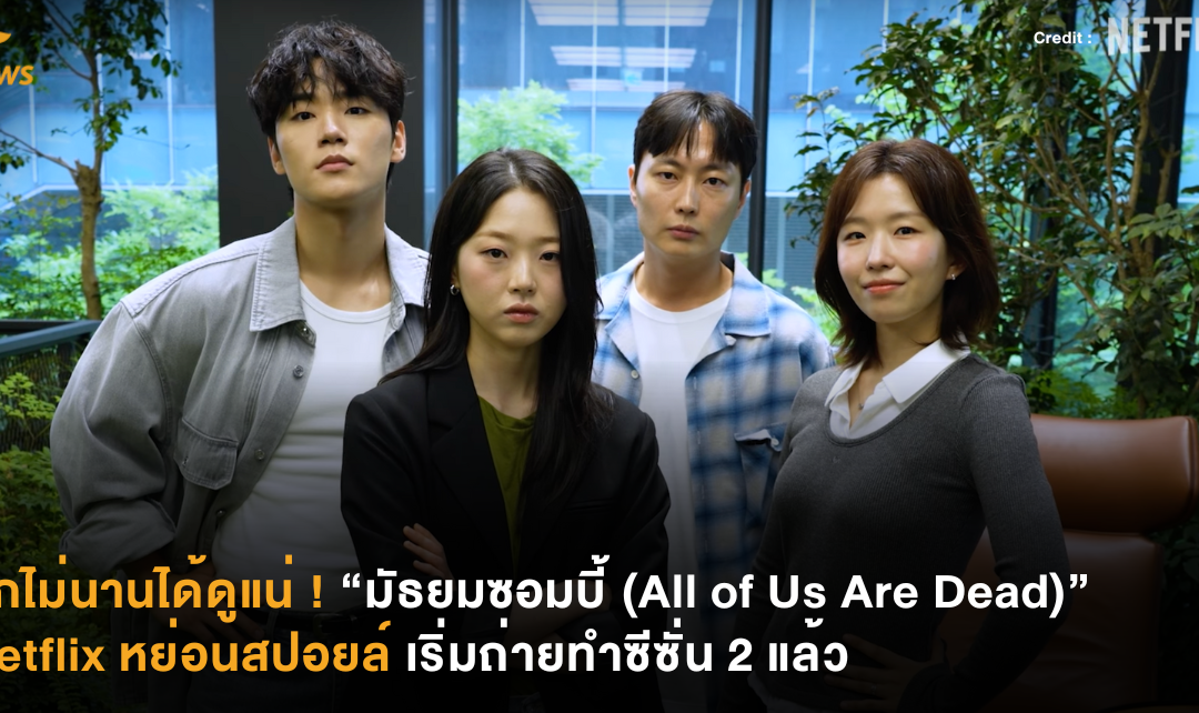 อีกไม่นานได้ดูแน่ ! “มัธยมซอมบี้ (All of Us Are Dead)” เริ่มถ่ายทำซีซั่น 2 แล้ว