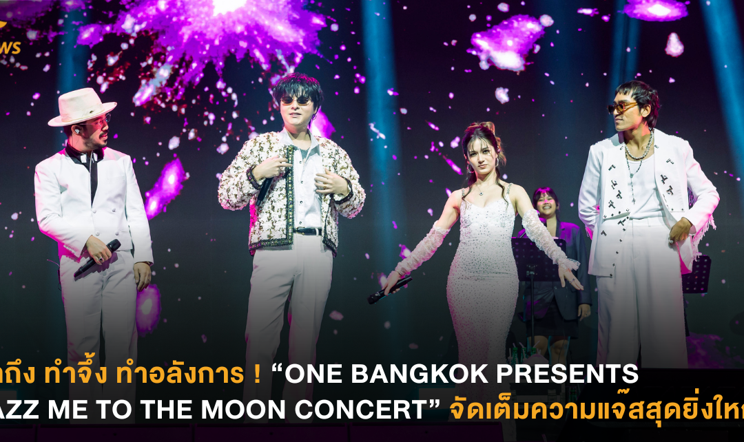 ทำถึง ทำจึ้ง ทำอลังการ ! “ONE BANGKOK PRESENTS JAZZ ME TO THE MOON CONCERT” จัดเต็มความแจ๊สสุดยิ่งใหญ่