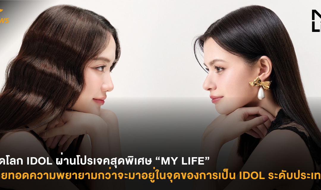 เปิดโลก IDOL ผ่านโปรเจคสุดพิเศษ “MY LIFE” ถ่ายทอดความพยายามกว่าจะมาอยู่ในจุดของการเป็น IDOL ระดับประเทศ