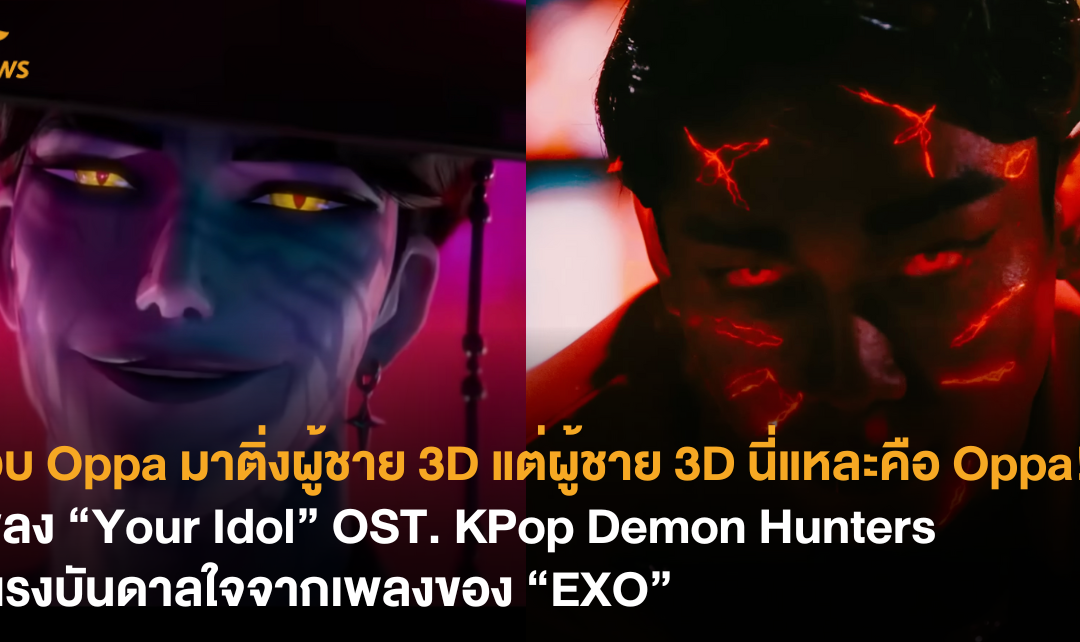 แอบ Oppa มาติ่งผู้ชาย 3D แต่ผู้ชาย 3D นี่แหละคือ Oppa! เพลง “Your Idol” OST. KPop Demon Hunters มีแรงบันดาลใจจากเพลงของ “EXO”