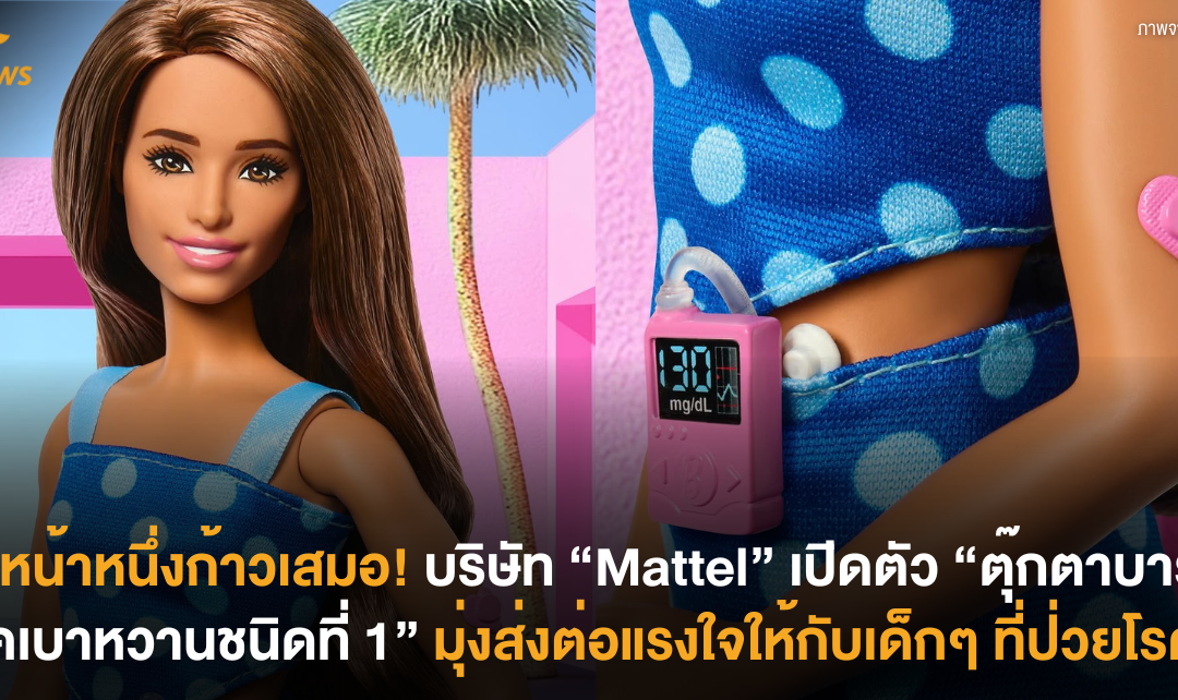 นำหน้าหนึ่งก้าวเสมอ! บริษัท “Mattel” เปิดตัว “ตุ๊กตาบาร์บี้โรคเบาหวานชนิดที่ 1” มุ่งส่งต่อแรงใจให้กับเด็กๆ ที่ป่วยโรคนี้