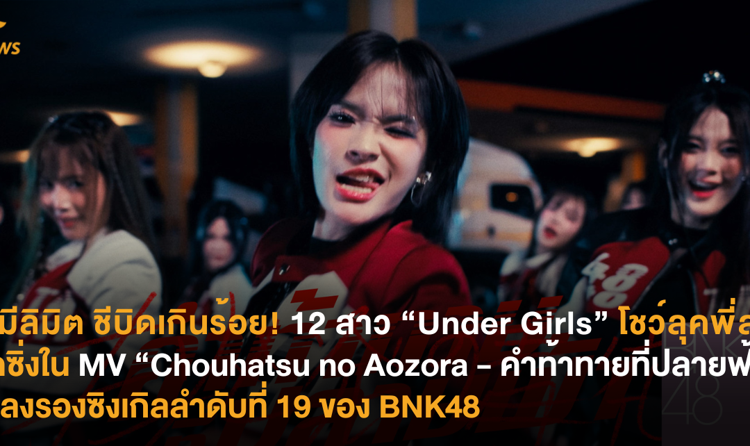ไม่มีลิมิต ชีบิดเกินร้อย! 12 สาว “Under Girls” โชว์ลุคพี่สาวนักซิ่งใน MV “Chouhatsu no Aozora – คำท้าทายที่ปลายฟ้า” เพลงรองซิงเกิลลำดับที่ 19 ของ BNK48