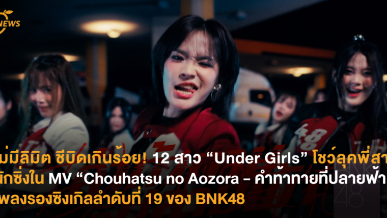 ไม่มีลิมิต ชีบิดเกินร้อย! 12 สาว “Under Girls” โชว์ลุคพี่สาวนักซิ่งใน MV “Chouhatsu no Aozora - คำท้าทายที่ปลายฟ้า” เพลงรองซิงเกิลลำดับที่ 19 ของ BNK48