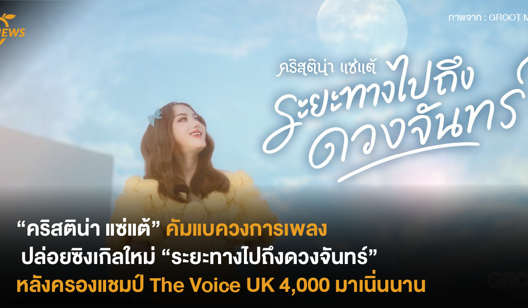 “คริสติน่า แซ่แต้” คัมแบควงการเพลง ปล่อยซิงเกิลใหม่ “ระยะทางไปถึงดวงจันทร์” หลังครองแชมป์ The Voice UK 4,000 มาเนิ่นนาน