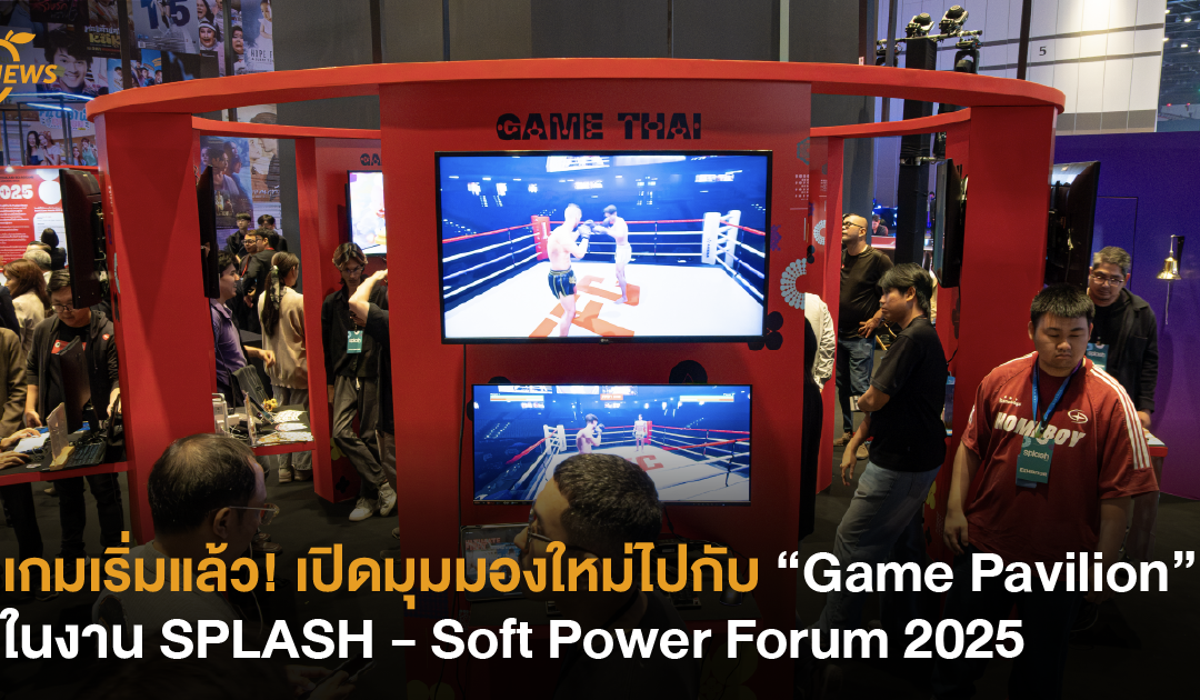 เกมเริ่มแล้ว! เปิดมุมมองใหม่ไปกับ “Game Pavilion” ในงาน SPLASH – Soft Power Forum 2025