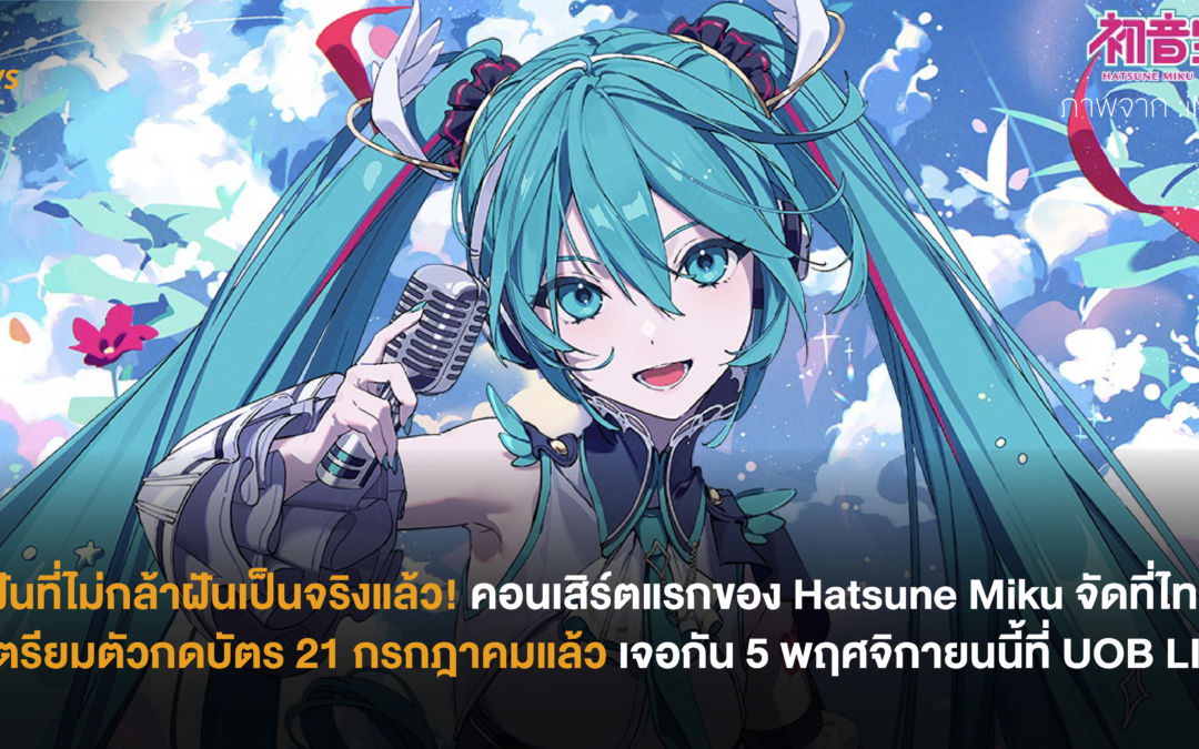 ฝันที่ไม่กล้าฝันเป็นจริงแล้ว! คอนเสิร์ตแรกของ Hatsune Miku จัดที่ไทย เตรียมตัวกดบัตร 21 กรกฎาคมแล้วเจอกัน 5 พฤศจิกายนนี้ที่ UOB LIVE