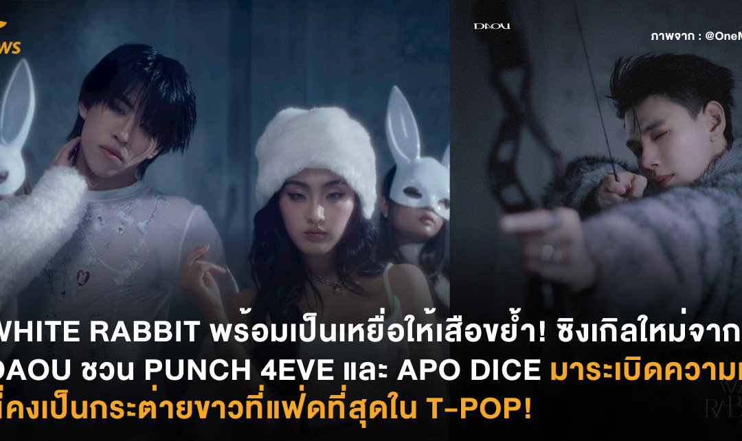 WHITE RABBIT พร้อมเป็นเหยื่อให้เสือขย้ำ! ซิงเกิลใหม่จาก DAOU ชวน PUNCH 4EVE และ APO DICE มาระเบิดความแซ่บ! นี่คงเป็นกระต่ายขาวที่แฟ่ดที่สุดใน T-POP!