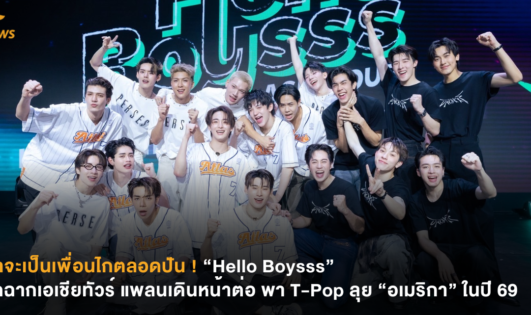 เราจะเป็นเพื่อนไกตลอดปัน ! “Hello Boysss” ปิดฉากเอเชียทัวร์ แพลนเดินหน้าต่อ พา T-Pop ลุย “อเมริกา” ในปี 69