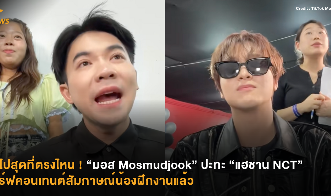จะไปสุดที่ตรงไหน ! “มอส Mosmudjook” ปะทะ “แฮชาน NCT” เสิร์ฟคอนเทนต์สัมภาษณ์น้องฝึกงานแล้ว