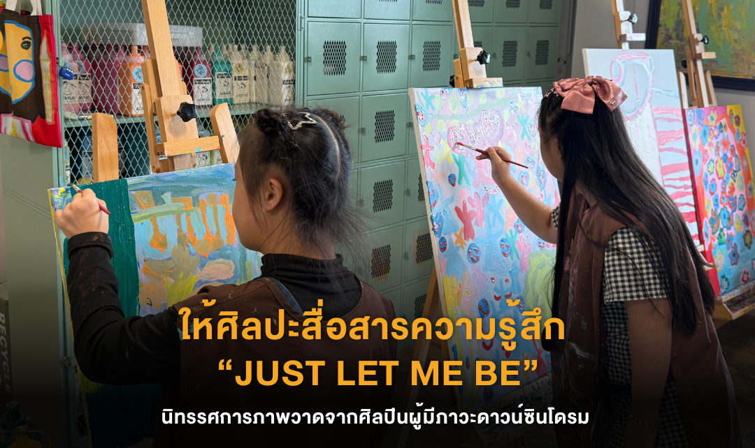 ให้ศิลปะได้สื่อสารความรู้สึก “JUST LET ME BE” นิทรรศการภาพวาดจากศิลปินผู้มีภาวะดาวน์ซินโดรม ที่รวบรวมผลงานจากศิลปินกว่า 50 ชีวิต