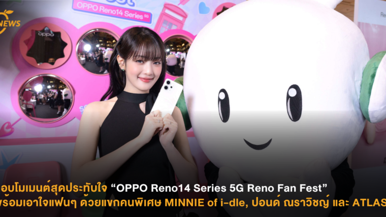 มอบโมเมนต์สุดประทับใจ “OPPO Reno14 Series 5G Reno Fan Fest” พร้อมเอาใจแฟนๆ ด้วยแขกคนพิเศษ MINNIE of i-dle, ปอนด์ ณราวิชญ์ และ ATLAS