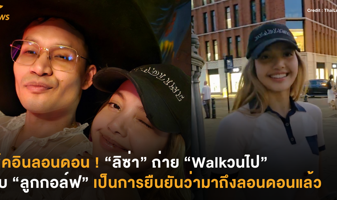 เช็คอินลอนดอน ! “ลิซ่า” ถ่าย “Walkวนไป” กับ “ลูกกอล์ฟ” เป็นการยืนยันว่ามาถึงลอนดอนแล้ว