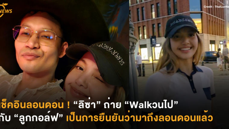 เช็คอินลอนดอน ! “ลิซ่า” ถ่าย “Walkวนไป” กับ “ลูกกอล์ฟ” เป็นการยืนยันว่ามาถึงลอนดอนแล้ว
