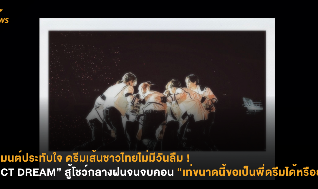 โมเมนต์ประทับใจ ดรีมเส้นชาวไทยไม่มีวันลืม ! “NCT DREAM” สู้โชว์กลางฝนจนจบคอน “เท่ขนาดนี้ขอเป็นพี่ดรีมได้หรือยัง”