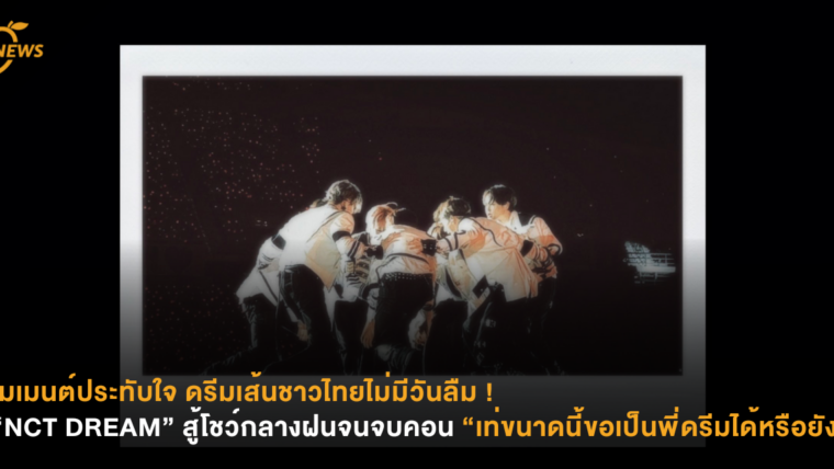 โมเมนต์ประทับใจ ดรีมเส้นชาวไทยไม่มีวันลืม ! “NCT DREAM” สู้โชว์กลางฝนจนจบคอน “เท่ขนาดนี้ขอเป็นพี่ดรีมได้หรือยัง”