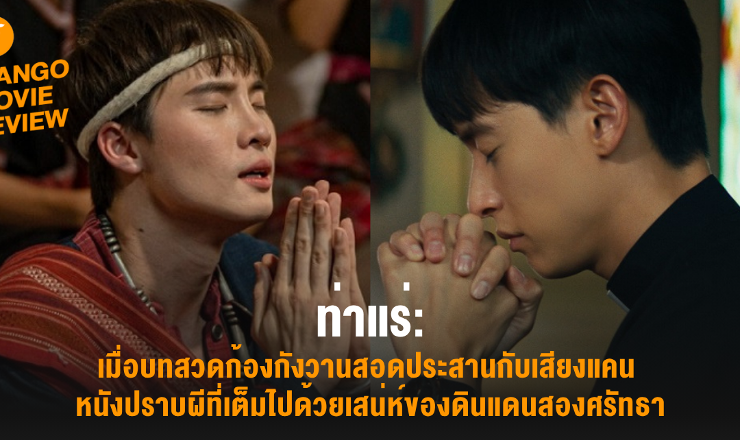 Mango Movie Review : ท่าแร่ : เมื่อบทสวดก้องกังวานสอดประสานกับเสียงแคน หนังปราบผีที่เต็มไปด้วยเสน่ห์ของดินแดนสองศรัทธา