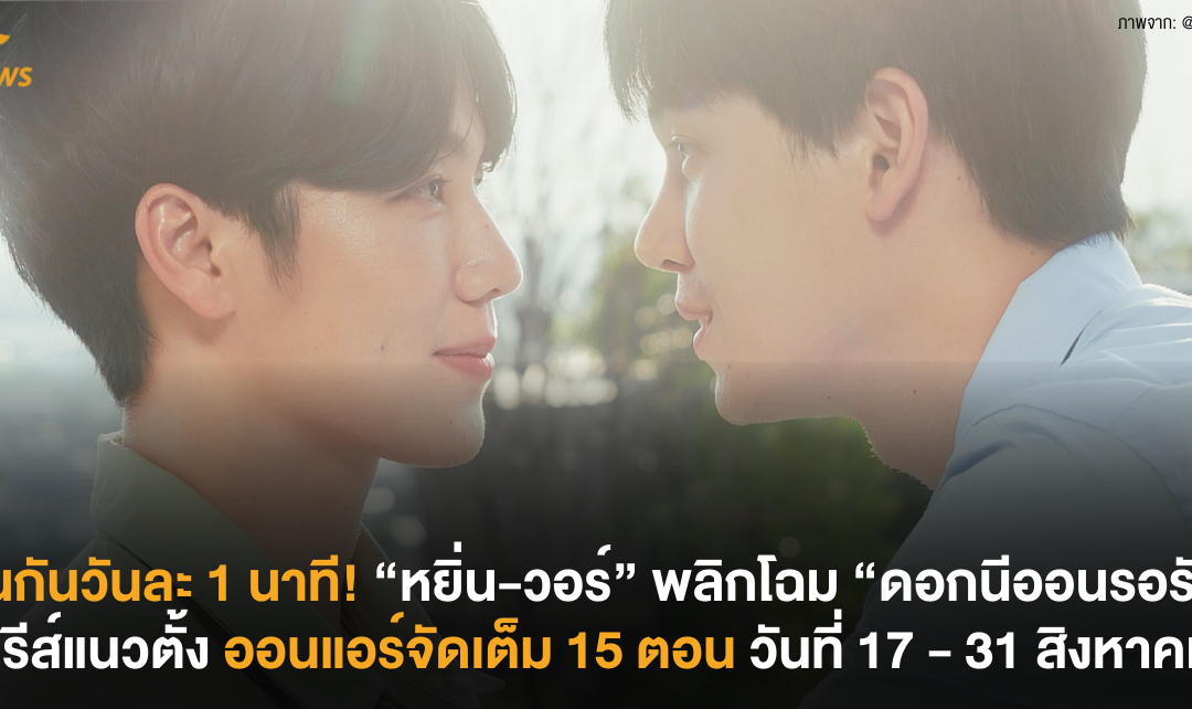 ฟินกันวันละ 1 นาที! “หยิ่น-วอร์” พลิกโฉม “ดอกนีออนรอรัก” สู่ซีรีส์แนวตั้ง ออนแอร์จัดเต็ม 15 ตอน วันที่ 17 – 31 สิงหาคมนี้