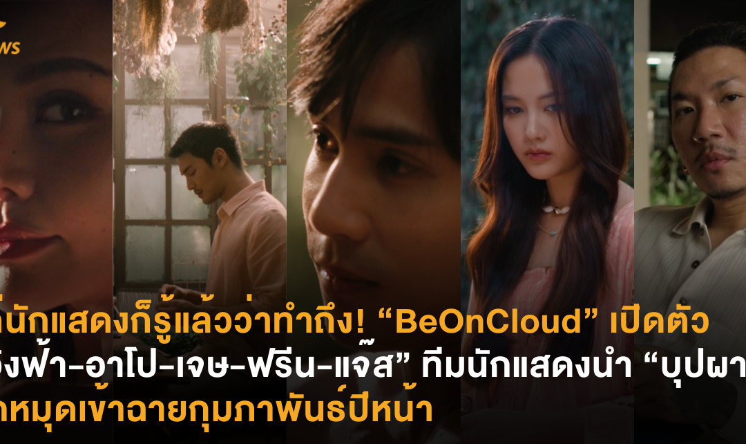 แค่นักแสดงก็รู้แล้วว่าทำถึง! “BeOnCloud“ เปิดตัว “อิงฟ้า-อาโป-เจษ-ฟรีน-แจ๊ส” ทีมนักแสดงนำ “บุปผา” ปักหมุดเข้าฉายกุมภาพันธ์ปีหน้า