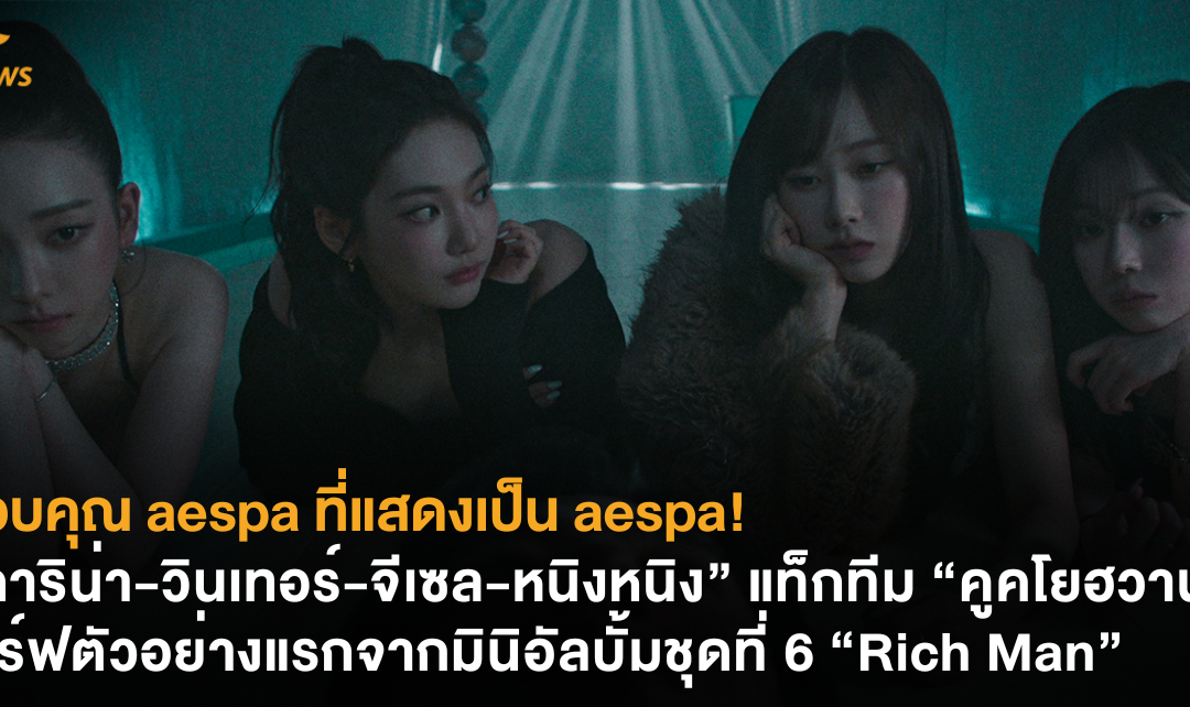 ขอบคุณ aespa ที่แสดงเป็น aespa! 4 สาว “คาริน่า-วินเทอร์-จีเซล-หนิงหนิง” แท็กทีม “คูคโยฮวาน” เสิร์ฟตัวอย่างแรกจากมินิอัลบั้มชุดที่ 6 “Rich Man”