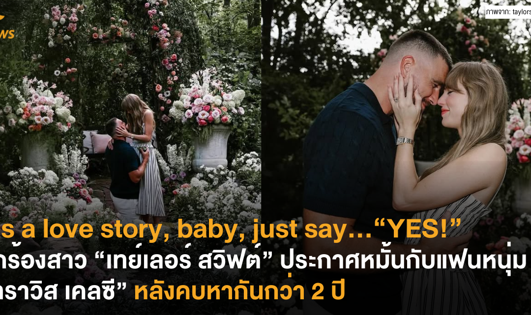It’s a love story, baby, just say…“YES!” นักร้องตัวแม่ “เทย์เลอร์ สวิฟต์” ประกาศหมั้นแฟนหนุ่ม “ทราวิส เคลซี” หลังคบหากันกว่า 2 ปี
