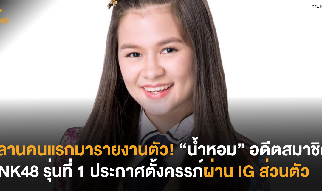 หลานคนแรกมารายงานตัว! “น้ำหอม” อดีตสมาชิก BNK48 รุ่นที่ 1 ประกาศตั้งครรภ์ผ่าน IG ส่วนตัว