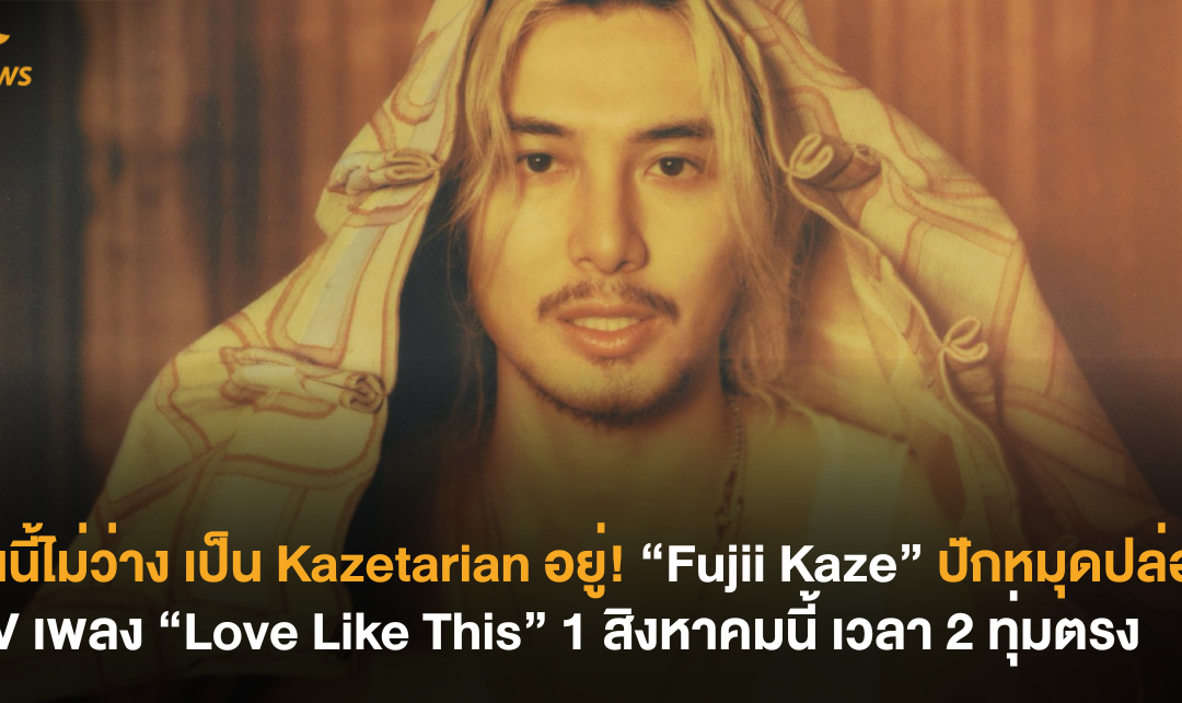 คืนนี้ไม่ว่าง เป็น Kazetarian อยู่! “Fujii Kaze” ปักหมุดปล่อย MV เพลง “Love Like This” 1 สิงหาคมนี้ เวลา 2 ทุ่มตรง