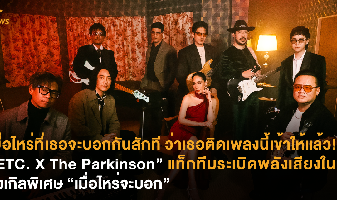 เมื่อไหร่ที่เธอจะบอกกันสักที ว่าเธอติดเพลงนี้เข้าให้แล้ว! “ETC. X The Parkinson” แท็กทีมระเบิดพลังเสียงในซิงเกิลพิเศษ “เมื่อไหร่จะบอก”