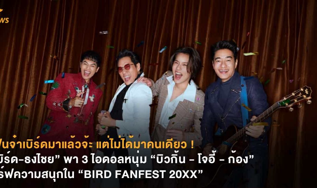 แฟนจ๋าเบิร์ดมาแล้วจ้ะ แต่ไม่ได้มาคนเดียว ! “เบิร์ด-ธงไชย” พา 3 ไอดอลหนุ่ม “บิวกิ้น – โจอี้ – ก้อง” เสิร์ฟความสนุกใน “BIRD FANFEST 20XX”