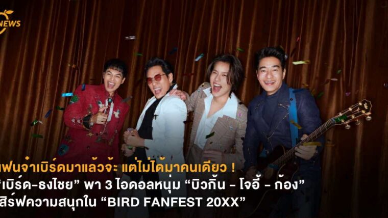 แฟนจ๋าเบิร์ดมาแล้วจ้ะ แต่ไม่ได้มาคนเดียว ! “เบิร์ด-ธงไชย” พา 3 ไอดอลหนุ่ม “บิวกิ้น - โจอี้ - ก้อง” เสิร์ฟความสนุกใน “BIRD FANFEST 20XX”
